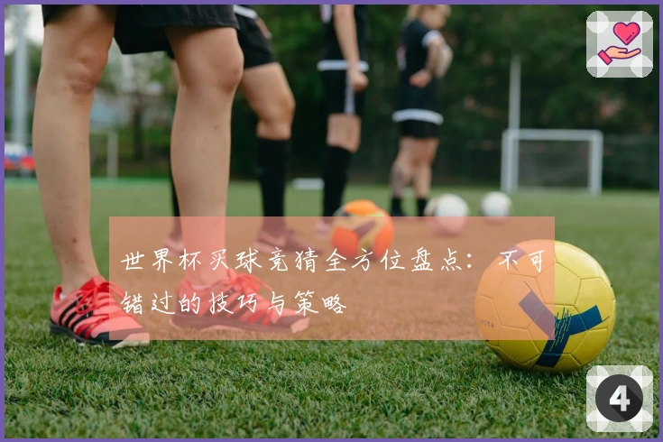 世界杯买球竞猜全方位盘点：不可错过的技巧与策略