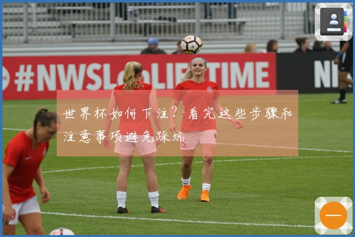 世界杯如何下注？看完这些步骤和注意事项避免踩坑