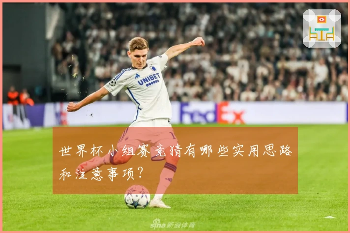 世界杯小组赛竞猜有哪些实用思路和注意事项？
