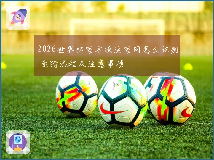2026世界杯官方投注官网怎么识别 竞猜流程及注意事项