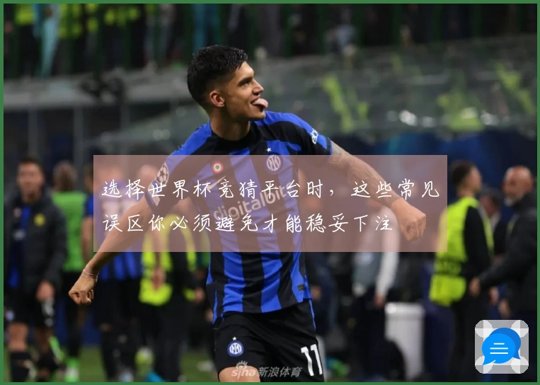 选择世界杯竞猜平台时，这些常见误区你必须避免才能稳妥下注