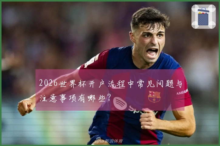 2026世界杯开户流程中常见问题与注意事项有哪些？
