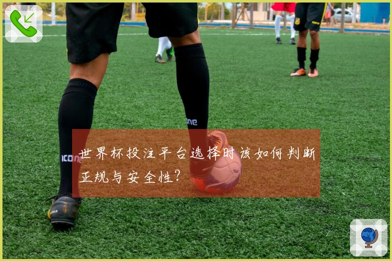 世界杯投注平台选择时该如何判断正规与安全性？