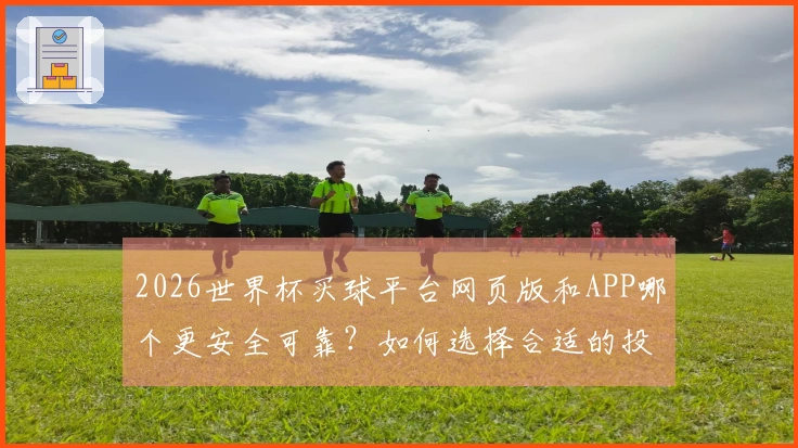 2026世界杯买球平台网页版和APP哪个更安全可靠？如何选择合适的投注入口