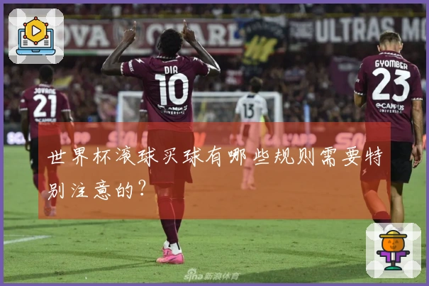 世界杯滚球买球有哪些规则需要特别注意的？