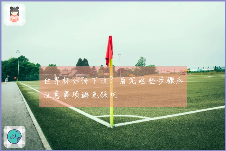 世界杯如何下注？看完这些步骤和注意事项避免踩坑