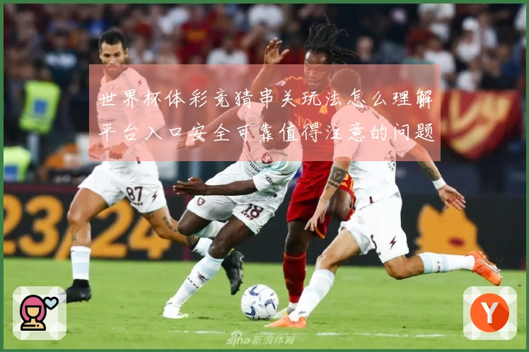 世界杯体彩竞猜串关玩法怎么理解平台入口安全可靠值得注意的问题
