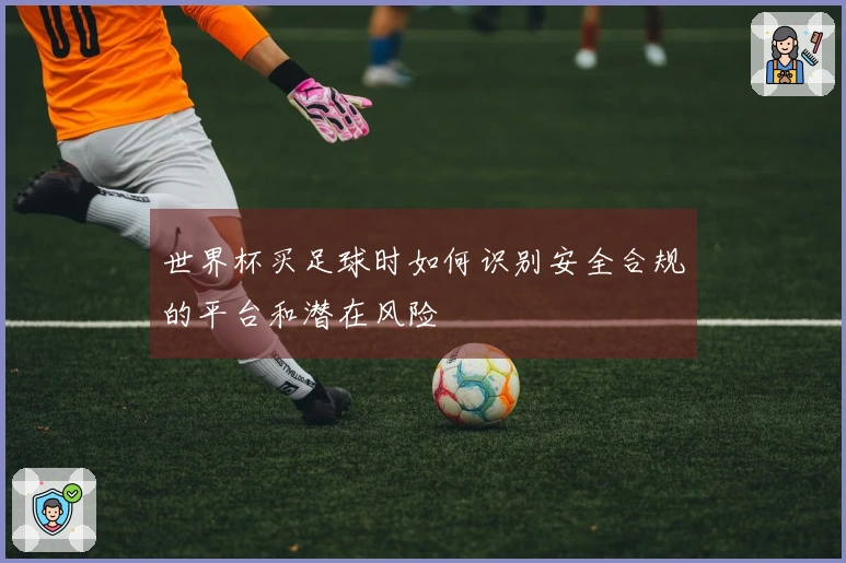 世界杯买足球时如何识别安全合规的平台和潜在风险