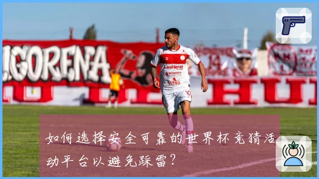 如何选择安全可靠的世界杯竞猜活动平台以避免踩雷？