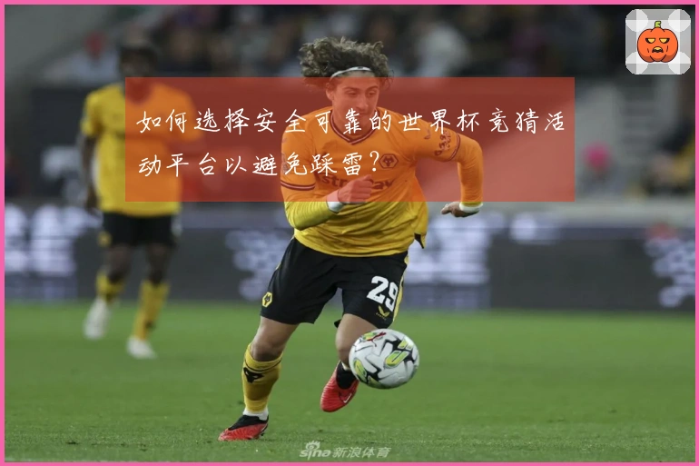 如何选择安全可靠的世界杯竞猜活动平台以避免踩雷？