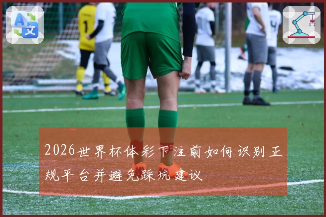 2026世界杯体彩下注前如何识别正规平台并避免踩坑建议