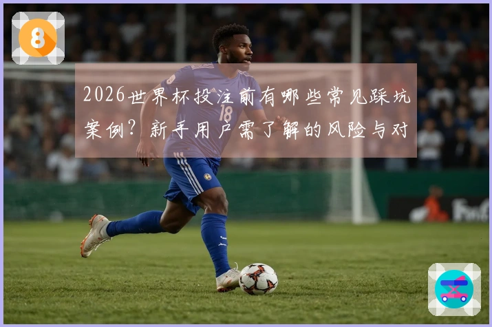 2026世界杯投注前有哪些常见踩坑案例?新手用户需了解的风险与对策