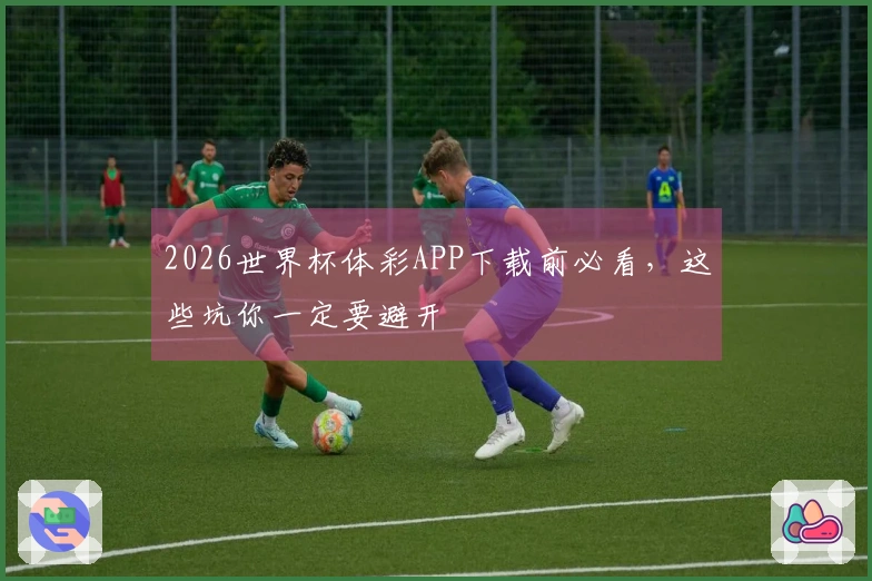 2026世界杯体彩APP下载前必看，这些坑你一定要避开