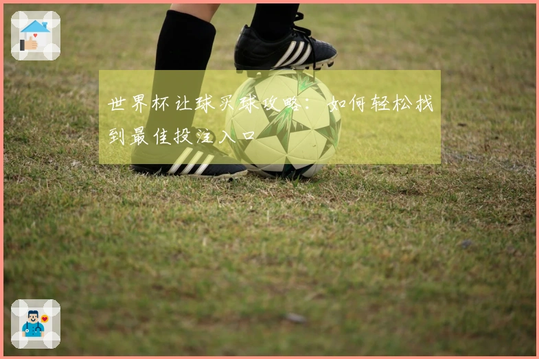 世界杯让球买球攻略:如何轻松找到最佳投注入口