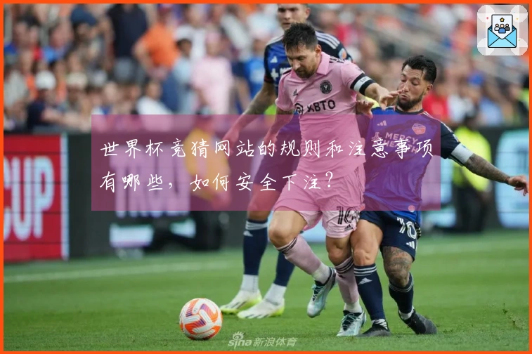 世界杯竞猜网站的规则和注意事项有哪些，如何安全下注？