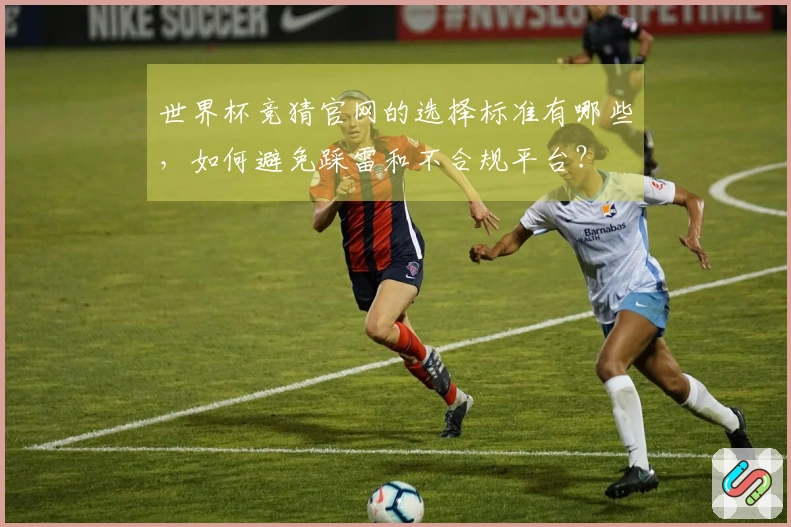 世界杯竞猜官网的选择标准有哪些，如何避免踩雷和不合规平台？