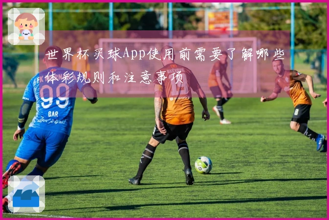 世界杯买球App使用前需要了解哪些体彩规则和注意事项