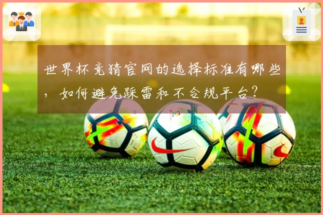 世界杯竞猜官网的选择标准有哪些，如何避免踩雷和不合规平台？