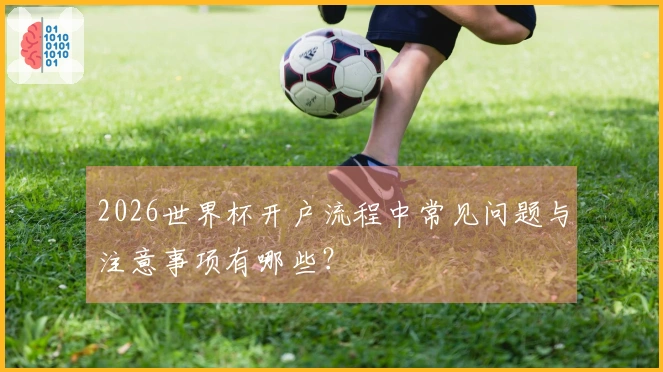 2026世界杯开户流程中常见问题与注意事项有哪些?
