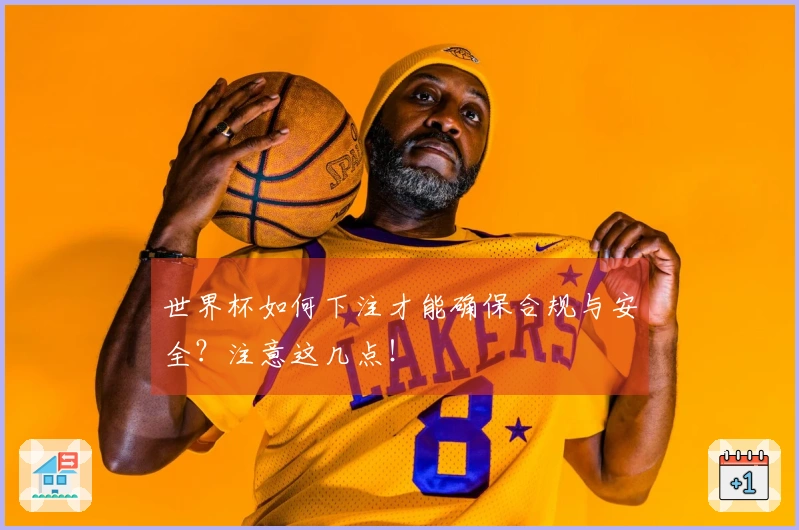 世界杯如何下注才能确保合规与安全？注意这几点！