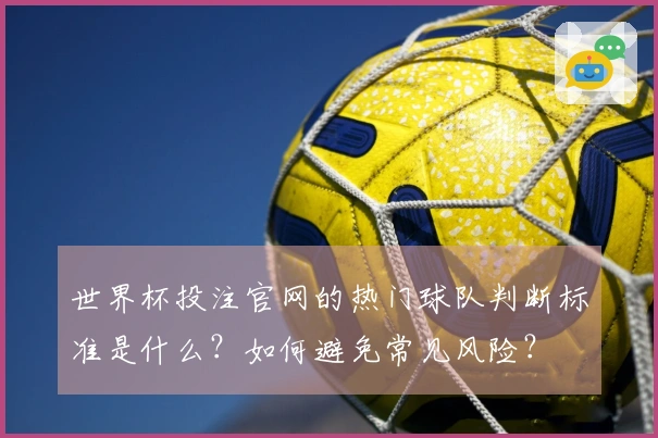世界杯投注官网的热门球队判断标准是什么?如何避免常见风险?