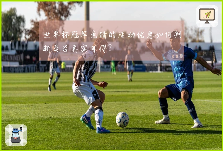 世界杯冠军竞猜的活动优惠如何判断是否真实可得？