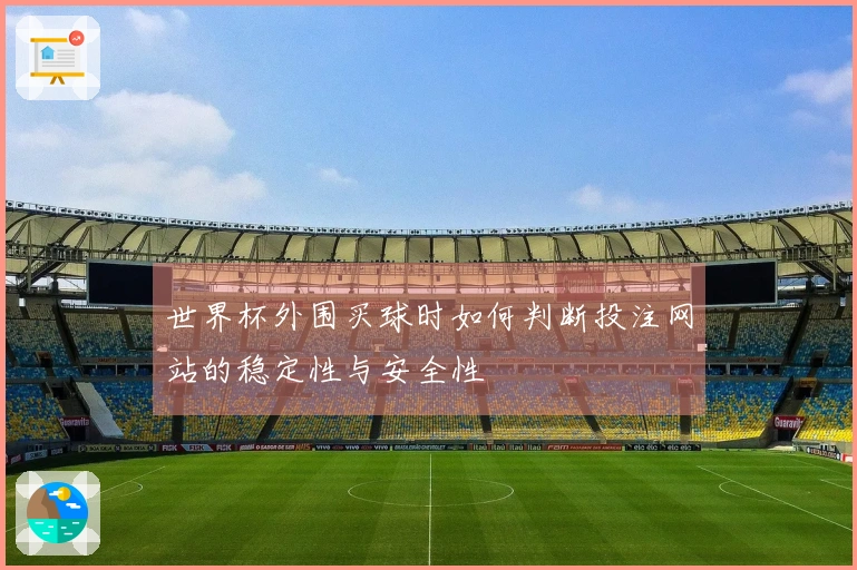 世界杯外围买球时如何判断投注网站的稳定性与安全性