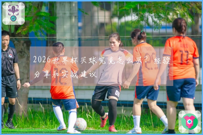 2026世界杯买球究竟怎么买？经验分享和实战建议