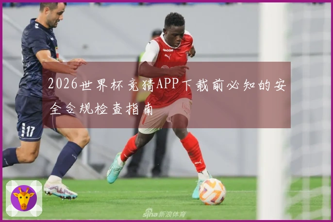 2026世界杯竞猜APP下载前必知的安全合规检查指南