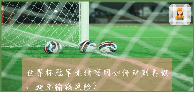世界杯冠军竞猜官网如何辨别真假，避免输钱风险？