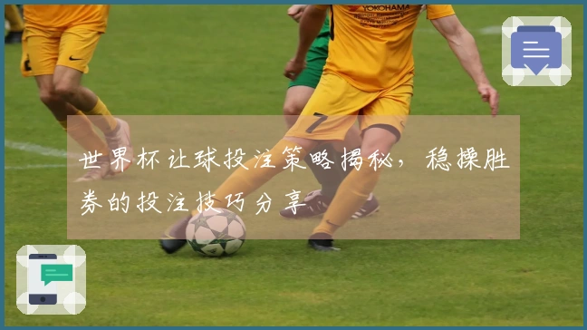 世界杯让球投注策略揭秘，稳操胜券的投注技巧分享