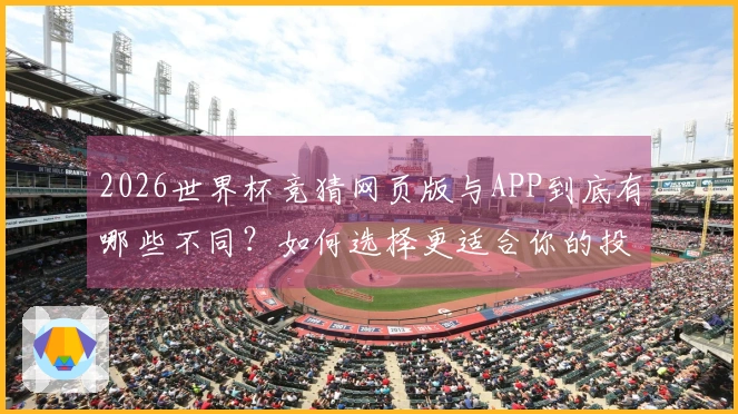 2026世界杯竞猜网页版与APP到底有哪些不同？如何选择更适合你的投注方式？