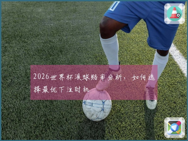 2026世界杯滚球赔率分析，如何选择最优下注时机