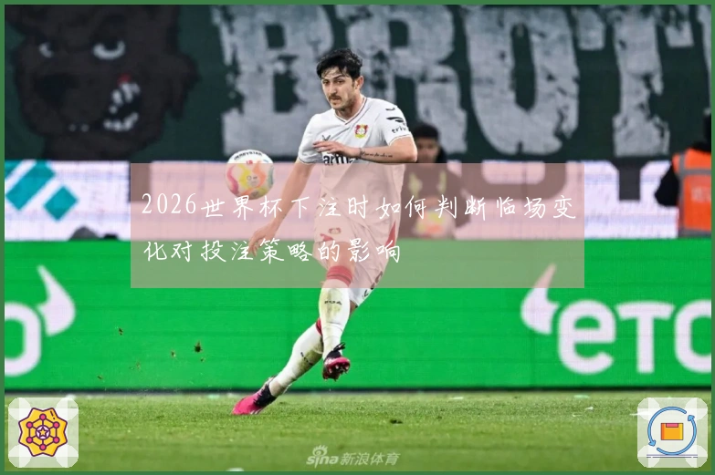 2026世界杯下注时如何判断临场变化对投注策略的影响