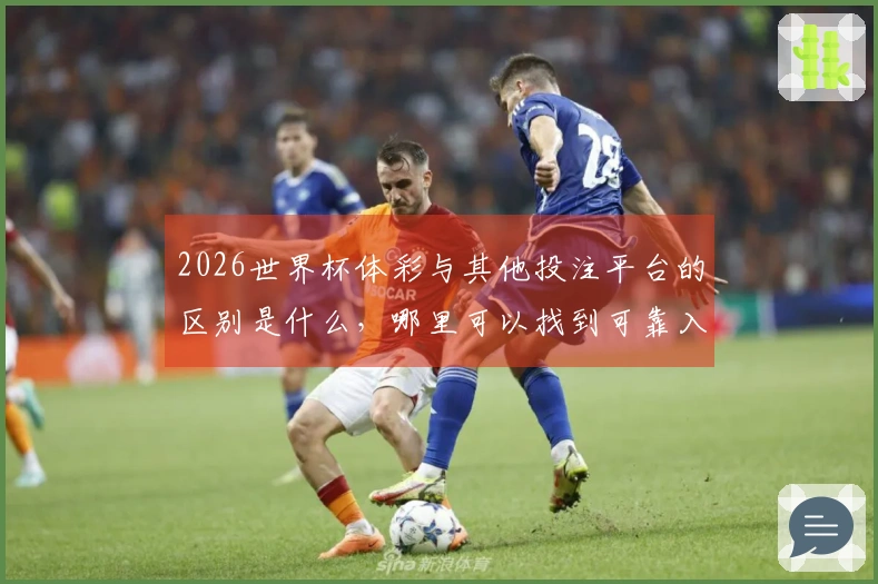 2026世界杯体彩与其他投注平台的区别是什么,哪里可以找到可靠入口?