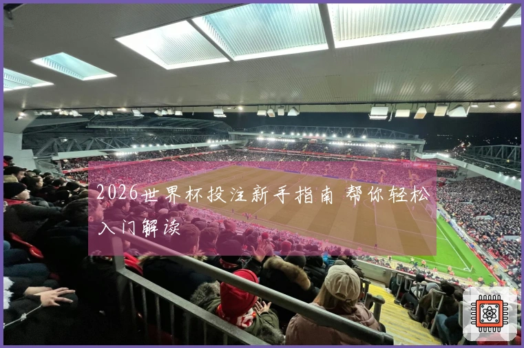 2026世界杯投注新手指南 帮你轻松入门解读