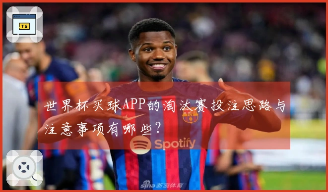 世界杯买球APP的淘汰赛投注思路与注意事项有哪些？