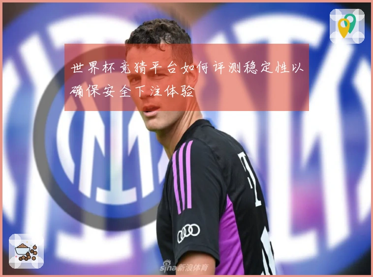 世界杯竞猜平台如何评测稳定性以确保安全下注体验