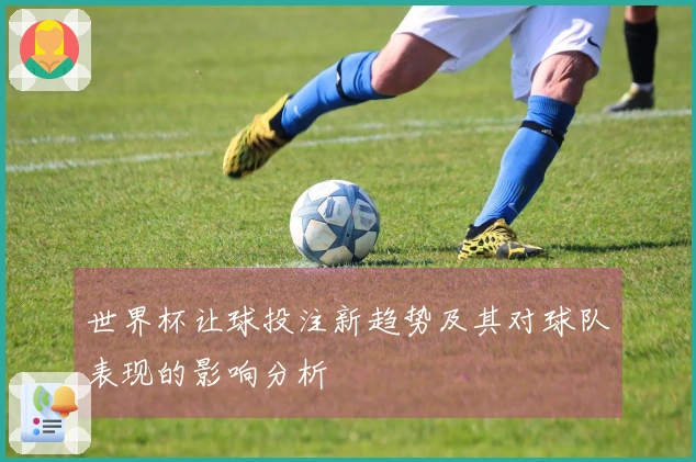 世界杯让球投注新趋势及其对球队表现的影响分析