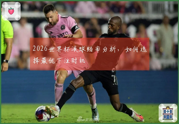 2026世界杯滚球赔率分析，如何选择最优下注时机
